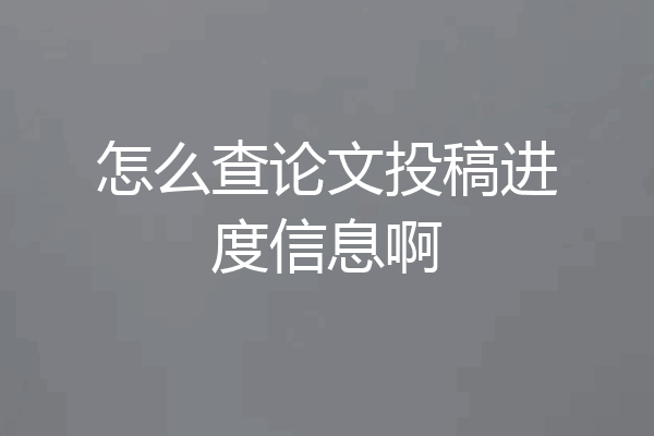 怎么查论文投稿进度信息啊