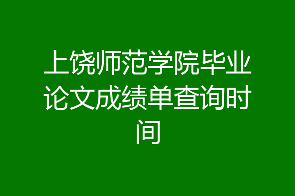 上饶师范学院毕业论文成绩单查询时间