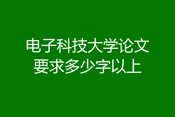 电子科技大学论文要求多少字以上