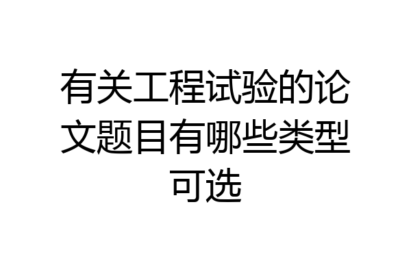 有关工程试验的论文题目有哪些类型可选