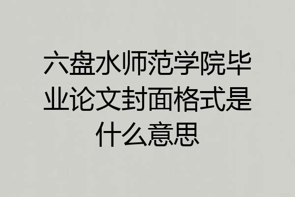 六盘水师范学院毕业论文封面格式是什么意思