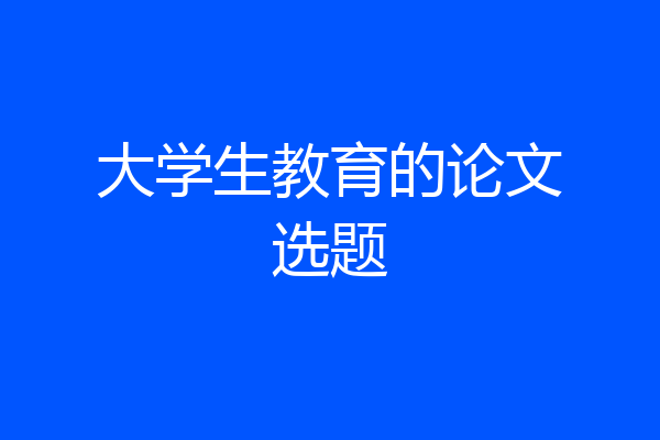 大学生教育的论文选题