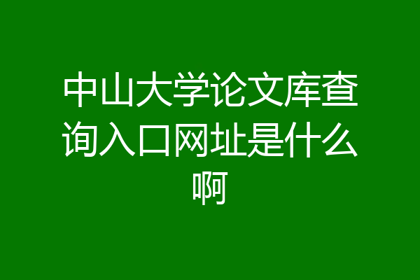中山大学论文库查询入口网址是什么啊