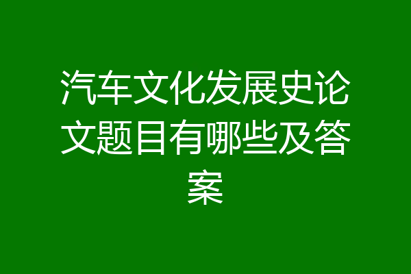 汽车文化发展史论文题目有哪些及答案