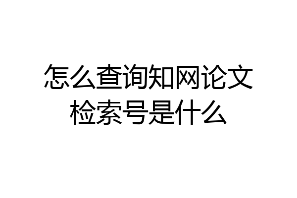 怎么查询知网论文检索号是什么