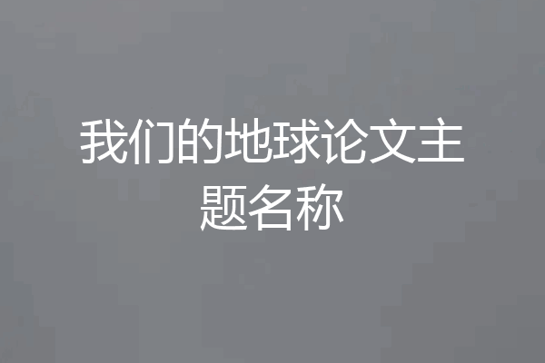 我们的地球论文主题名称