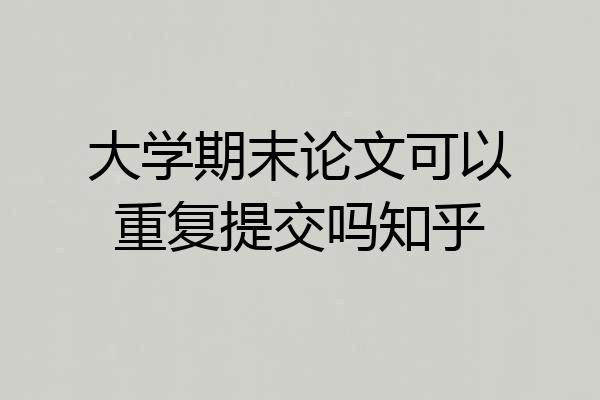大学期末论文可以重复提交吗知乎