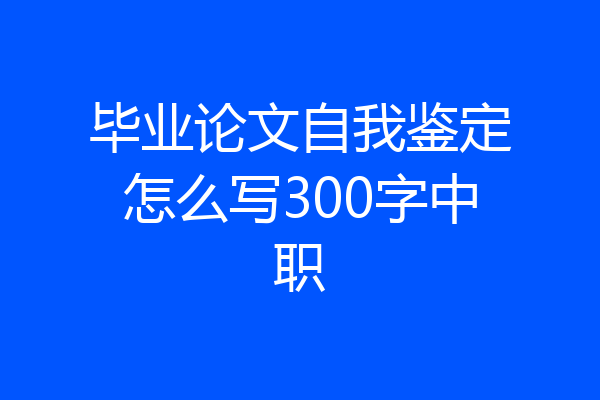 毕业论文自我鉴定怎么写300字中职