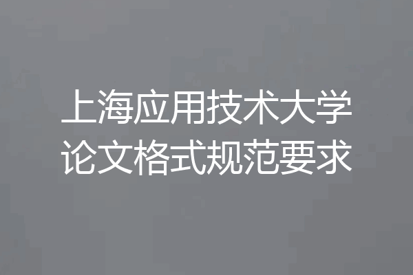 上海应用技术大学论文格式规范要求
