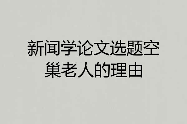 新闻学论文选题空巢老人的理由