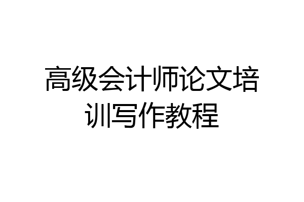 高级会计师论文培训写作教程