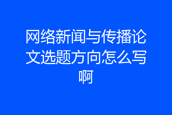 网络新闻与传播论文选题方向怎么写啊