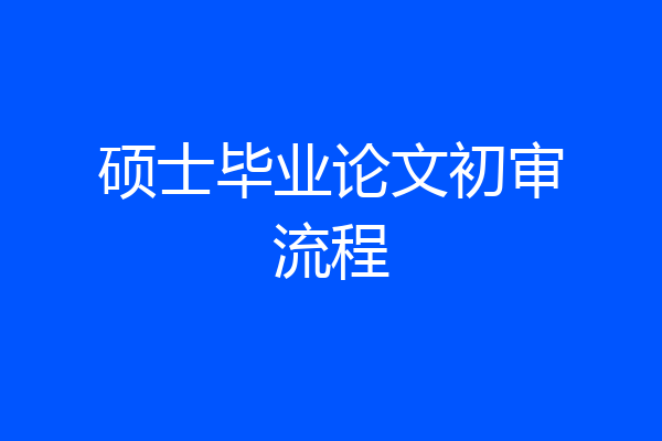 硕士毕业论文初审流程
