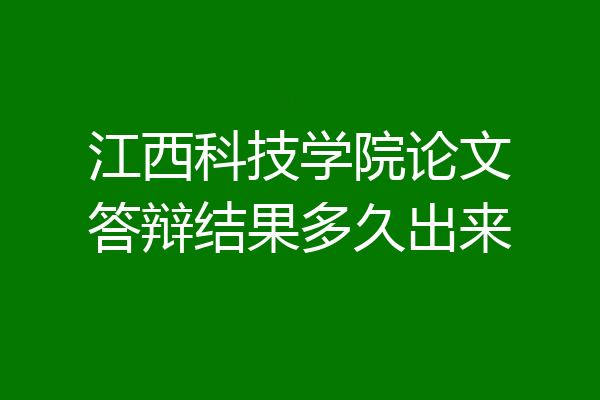 江西科技学院论文答辩结果多久出来