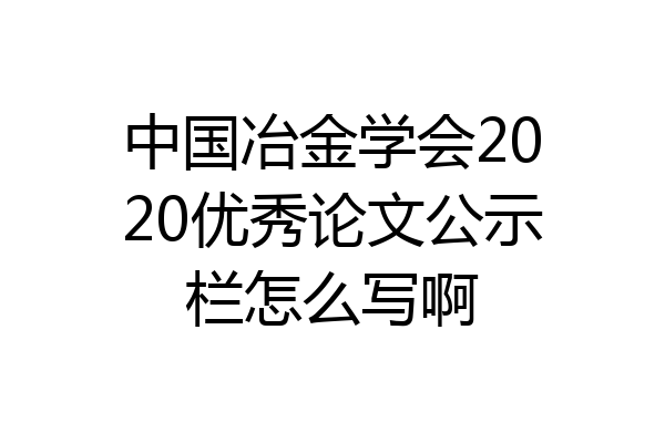 中国冶金学会2020优秀论文公示栏怎么写啊