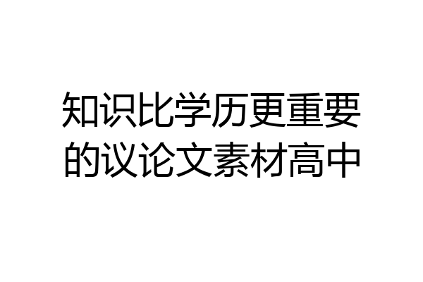 知识比学历更重要的议论文素材高中