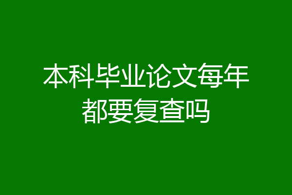 本科毕业论文每年都要复查吗