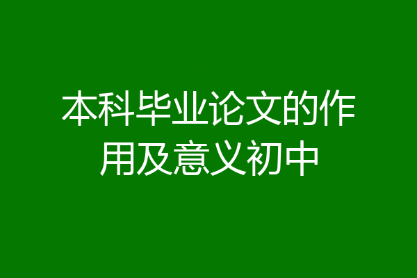 本科毕业论文的作用及意义初中