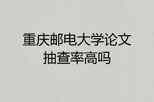 重庆邮电大学论文抽查率高吗