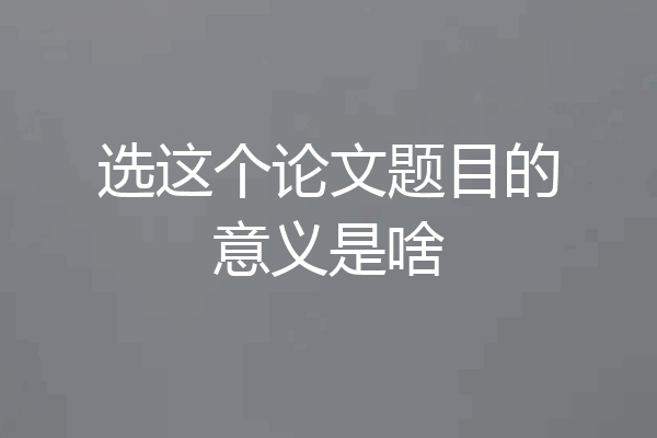 选这个论文题目的意义是啥