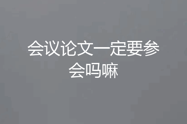 会议论文一定要参会吗嘛