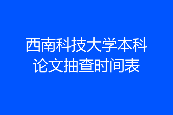 西南科技大学本科论文抽查时间表