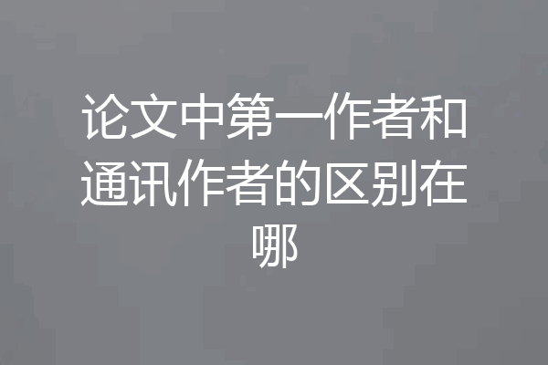 论文中第一作者和通讯作者的区别在哪