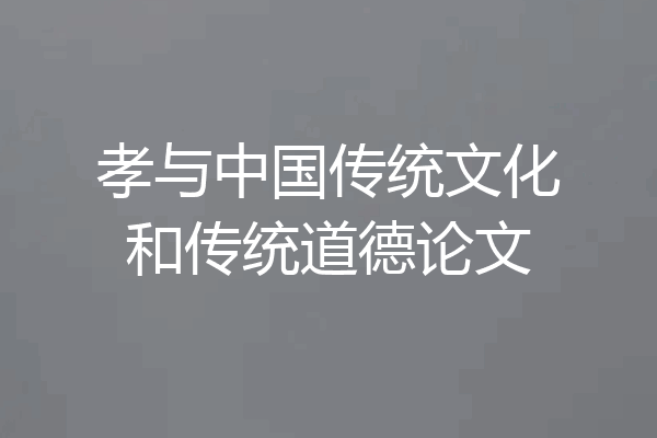 孝与中国传统文化和传统道德论文