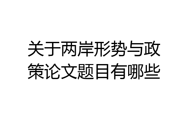 关于两岸形势与政策论文题目有哪些