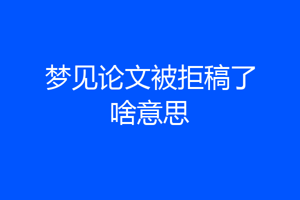 梦见论文被拒稿了啥意思