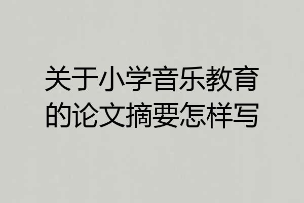 关于小学音乐教育的论文摘要怎样写