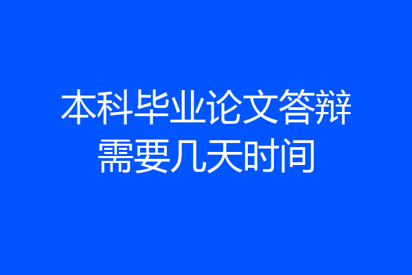 本科毕业论文答辩需要几天时间