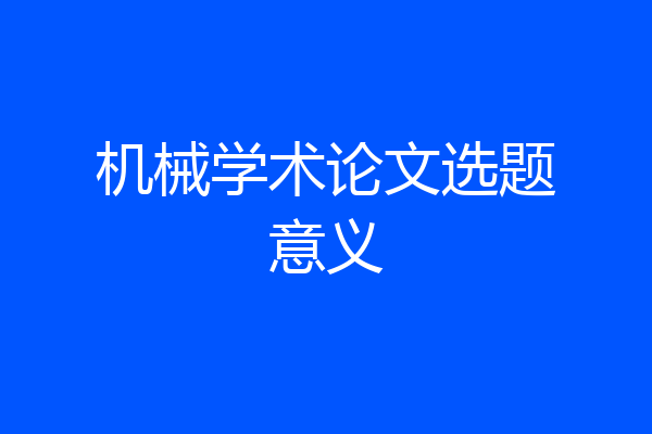 机械学术论文选题意义