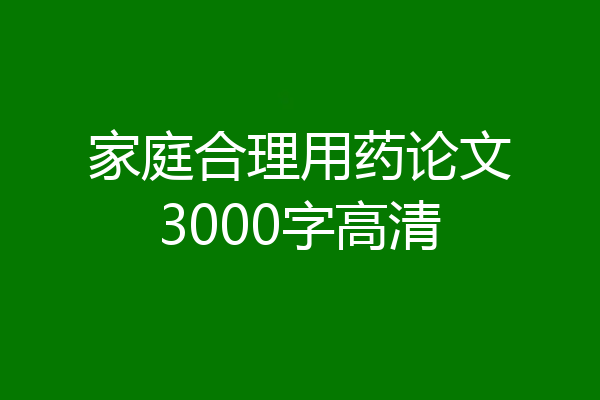 家庭合理用药论文3000字高清