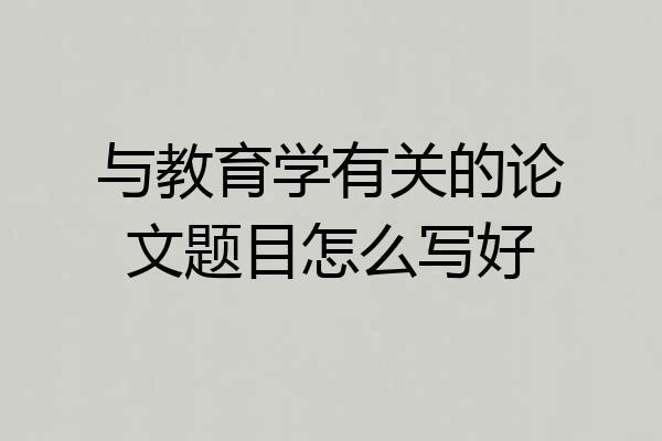 与教育学有关的论文题目怎么写好