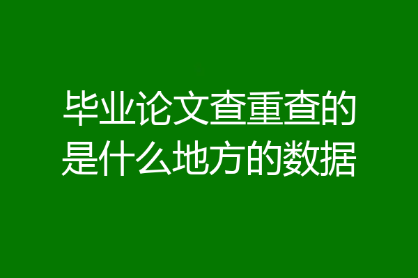 毕业论文查重查的是什么地方的数据