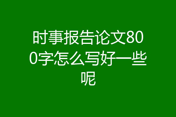 时事报告论文800字怎么写好一些呢