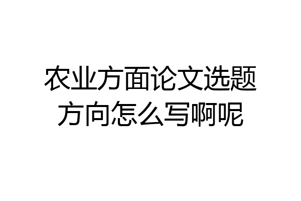 农业方面论文选题方向怎么写啊呢