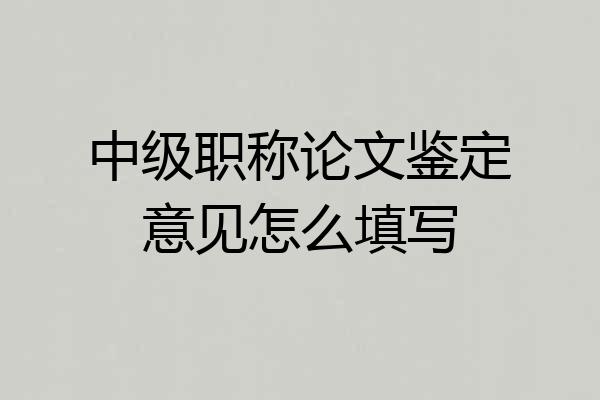 中级职称论文鉴定意见怎么填写