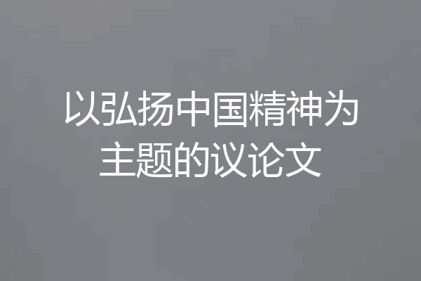 以弘扬中国精神为主题的议论文