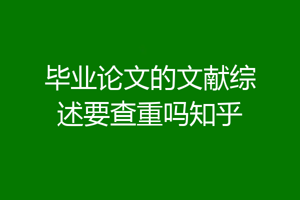 毕业论文的文献综述要查重吗知乎