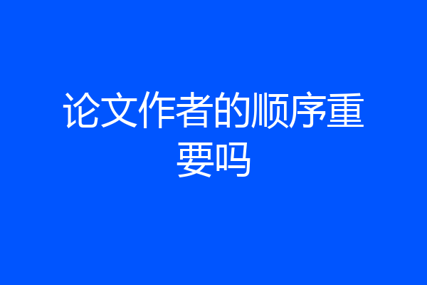 论文作者的顺序重要吗