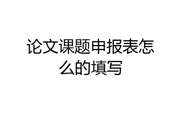 论文课题申报表怎么的填写