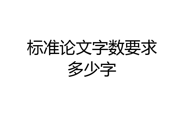 标准论文字数要求多少字