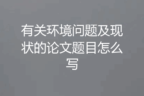 有关环境问题及现状的论文题目怎么写