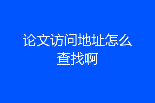 论文访问地址怎么查找啊