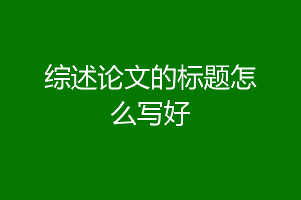 综述论文的标题怎么写好