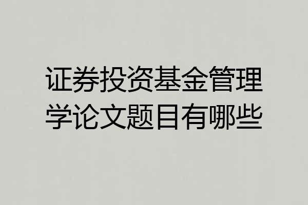 证券投资基金管理学论文题目有哪些