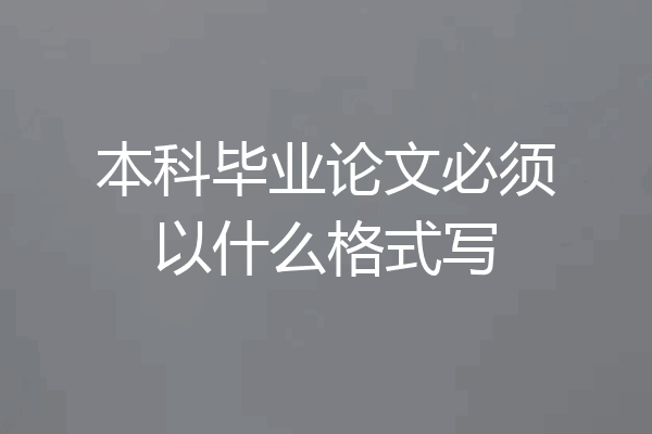本科毕业论文必须以什么格式写