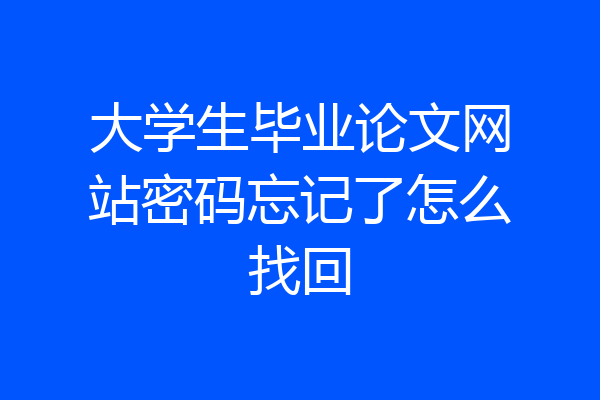 大学生毕业论文网站密码忘记了怎么找回